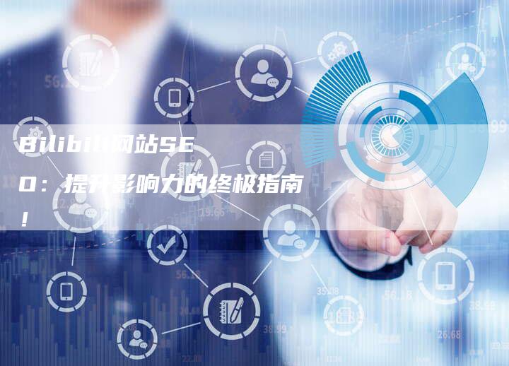 Bilibili网站SEO：提升影响力的终极指南！