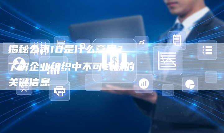 揭秘公司ID是什么意思？了解企业组织中不可或缺的关键信息-夫唯域名网