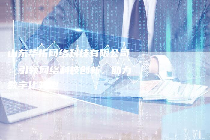 山东华拓网络科技有限公司：引领网络科技创新，助力数字化转型-夫唯域名网