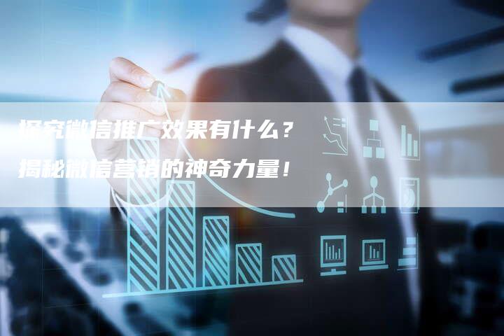 探究微信推广效果有什么？揭秘微信营销的神奇力量！-夫唯域名网