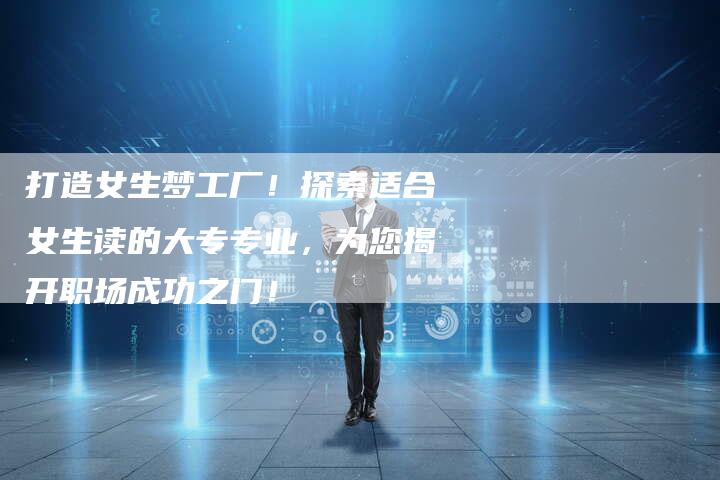 打造女生梦工厂！探索适合女生读的大专专业，为您揭开职场成功之门！-夫唯域名网