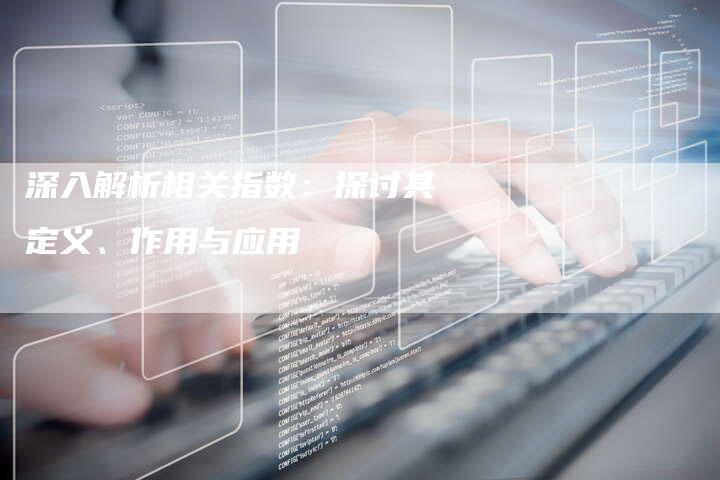 深入解析相关指数:探讨其定义、作用与应用-夫唯域名网
