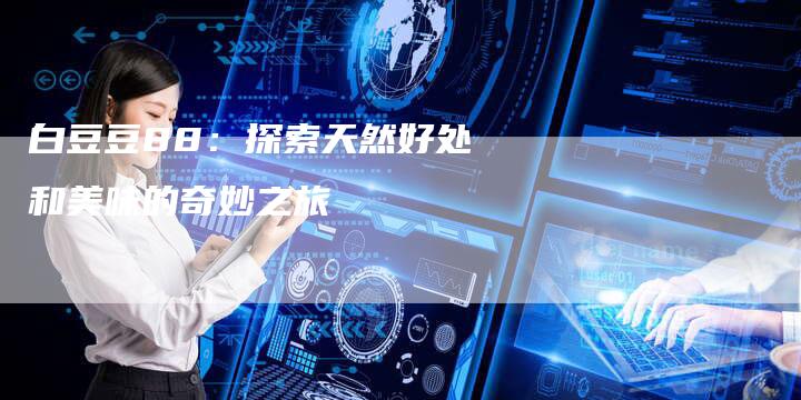 白豆豆88：探索天然好处和美味的奇妙之旅-夫唯域名网