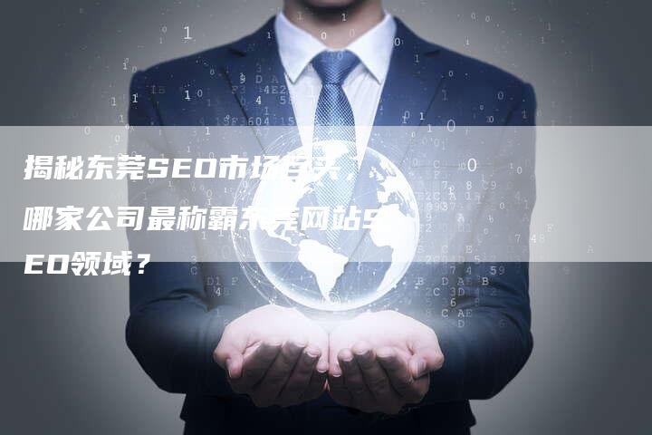 揭秘东莞SEO市场巨头，哪家公司最称霸东莞网站SEO领域？-夫唯域名网