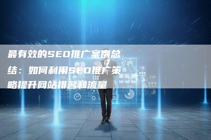 最有效的SEO推广案例总结：如何利用SEO推广策略提升网站排名和流量