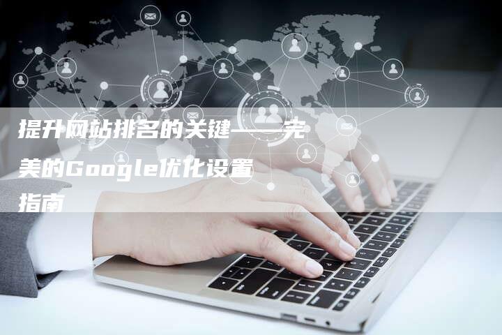 提升网站排名的关键——完美的Google优化设置指南-夫唯域名网