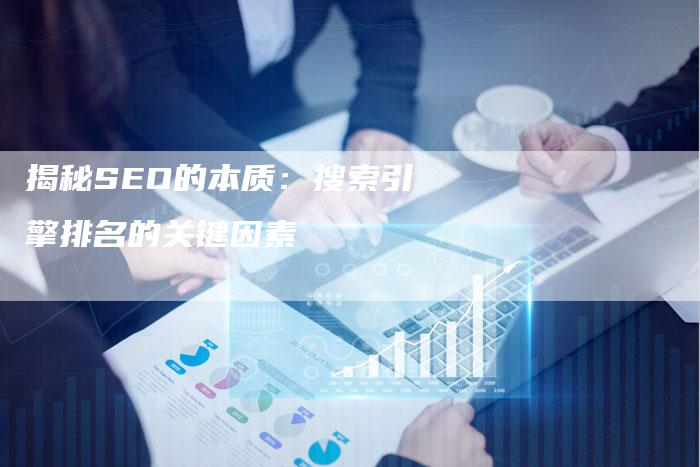 揭秘SEO的本质：搜索引擎排名的关键因素
