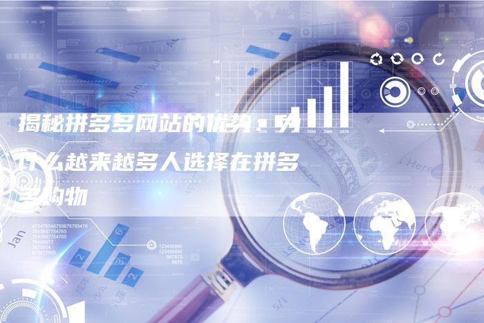揭秘拼多多网站的优势：为什么越来越多人选择在拼多多购物-夫唯域名网