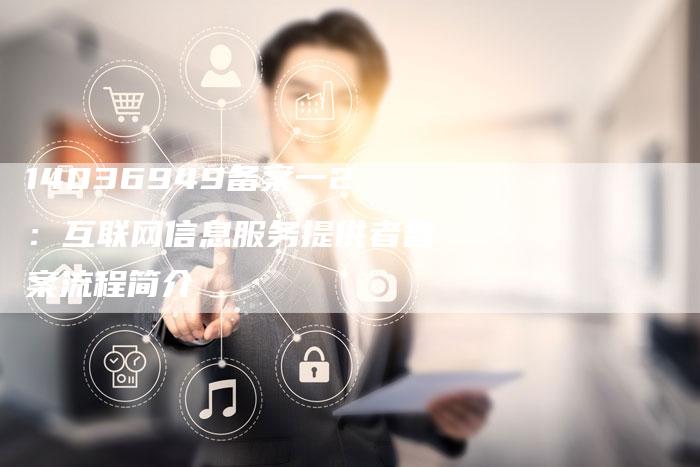 14036949备案一2：互联网信息服务提供者备案流程简介-夫唯域名网