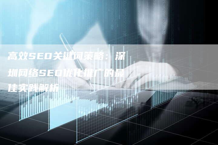 高效SEO关键词策略：深圳网络SEO优化推广的最佳实践解析-夫唯域名网