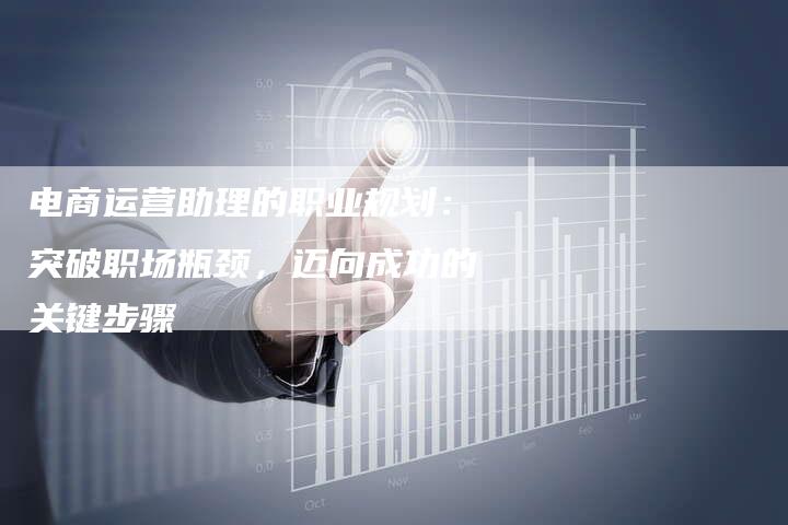 电商运营助理的职业规划：突破职场瓶颈，迈向成功的关键步骤-夫唯域名网
