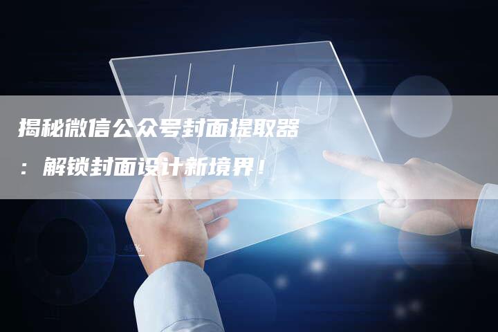 揭秘微信公众号封面提取器：解锁封面设计新境界！-夫唯域名网