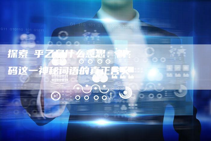 探索肸乎乙是什么意思：解码这一神秘词语的真正含义