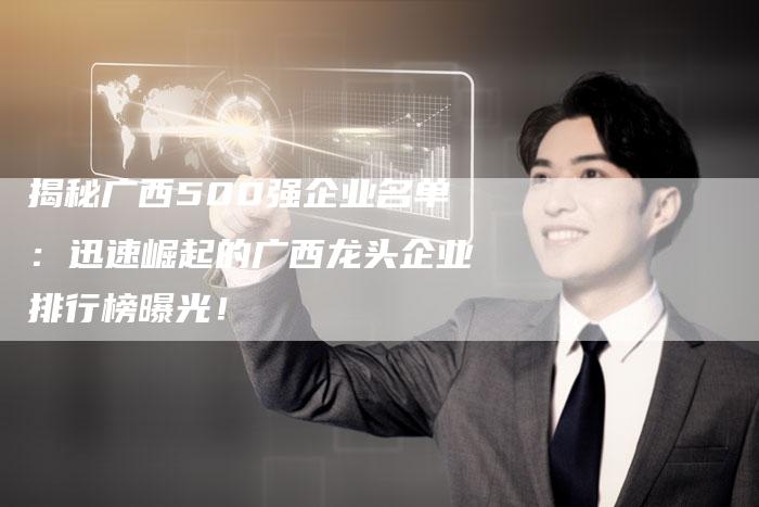 揭秘广西500强企业名单：迅速崛起的广西龙头企业排行榜曝光！-夫唯域名网