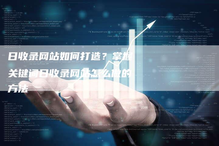 日收录网站如何打造？掌握关键词日收录网站怎么做的方法