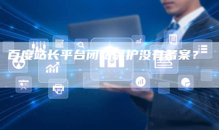 百度站长平台闭站保护没有备案？-夫唯域名网