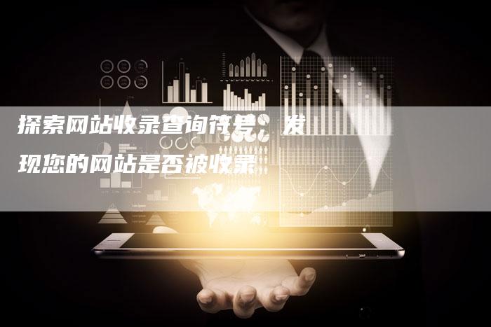 探索网站收录查询符号：发现您的网站是否被收录