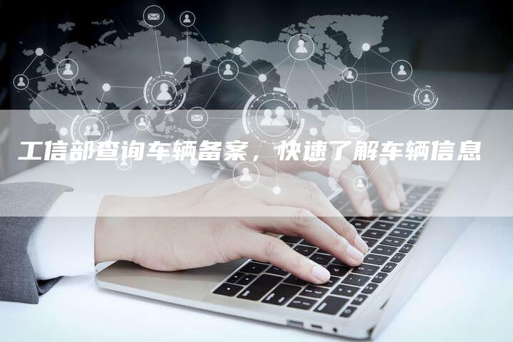 工信部查询车辆备案，快速了解车辆信息-夫唯域名网