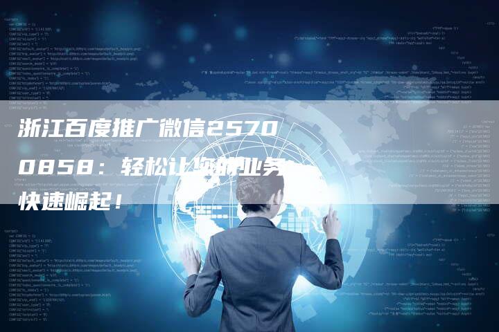 浙江百度推广微信25700858：轻松让您的业务快速崛起！-夫唯域名网