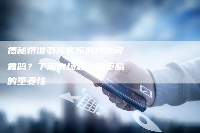 揭秘精准引流客源的方法可靠吗？了解市场趋势和策略的重要性-夫唯域名网