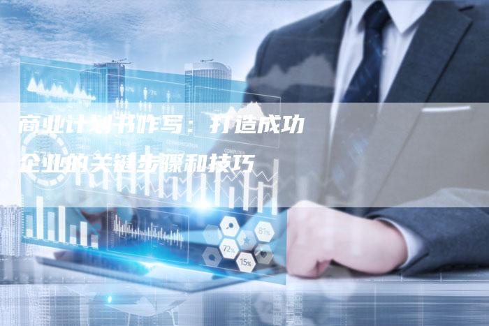 商业计划书咋写：打造成功企业的关键步骤和技巧