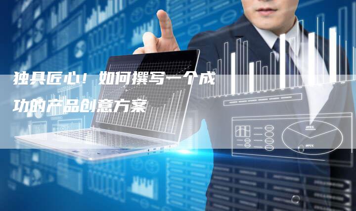 独具匠心！如何撰写一个成功的产品创意方案-夫唯域名网