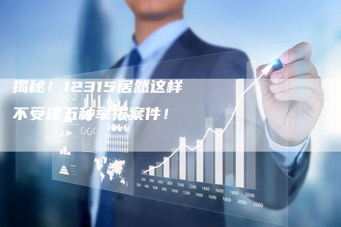 揭秘！12315居然这样不受理五种举报案件！