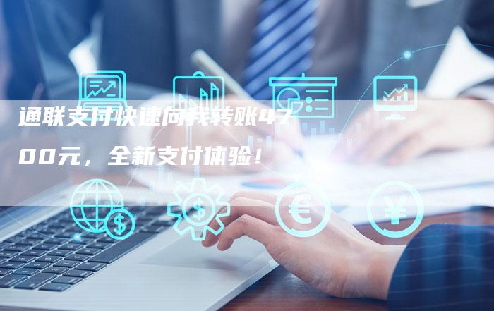通联支付快速向我转账4700元，全新支付体验！