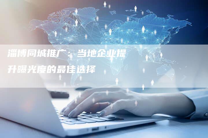 淄博同城推广：当地企业提升曝光度的最佳选择-夫唯域名网