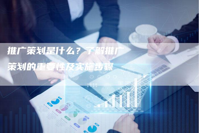 推广策划是什么？了解推广策划的重要性及实施步骤-夫唯域名网