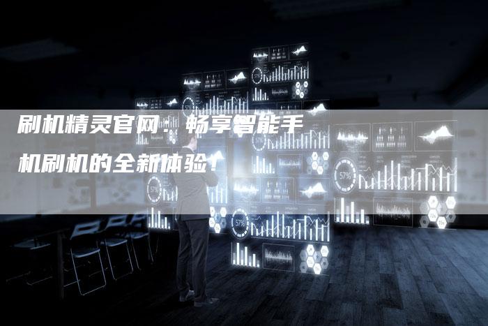 刷机精灵官网：畅享智能手机刷机的全新体验！