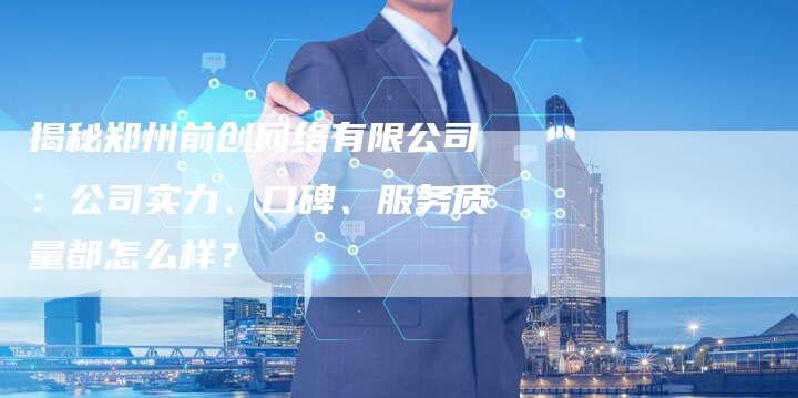 揭秘郑州前创网络有限公司：公司实力、口碑、服务质量都怎么样？-夫唯域名网