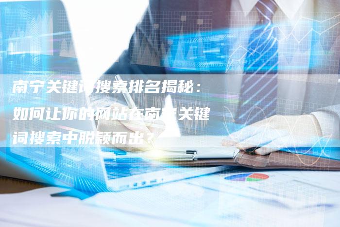 南宁关键词搜索排名揭秘:如何让你的网站在南宁关键词搜索中脱颖而出?-夫唯域名网