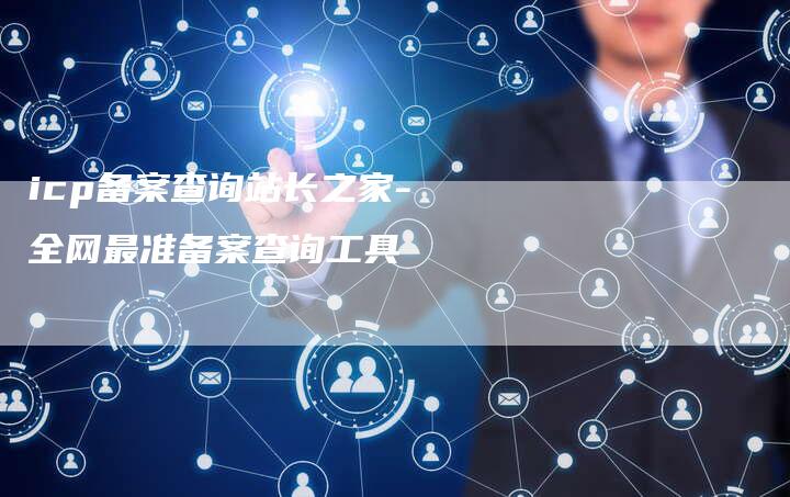 icp备案查询站长之家-全网最准备案查询工具