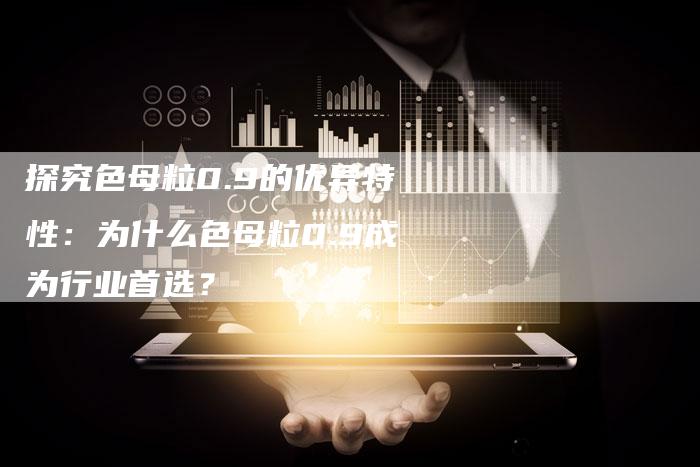 探究色母粒0.9的优异特性:为什么色母粒0.9成为行业首选?-夫唯域名网