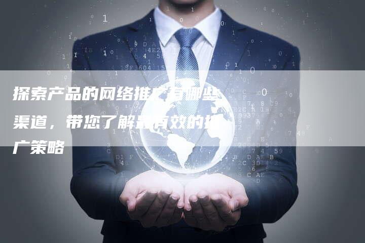 探索产品的网络推广有哪些渠道，带您了解最有效的推广策略-夫唯域名网