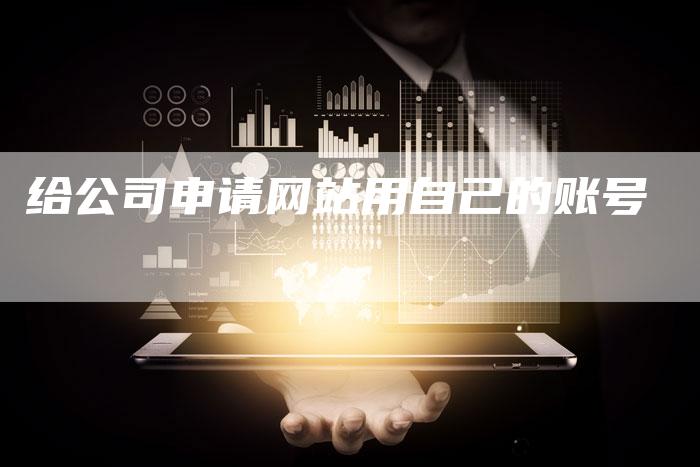 给公司申请网站用自己的账号