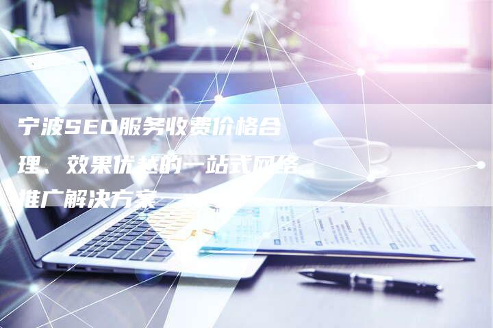 宁波SEO服务收费价格合理、效果优越的一站式网络推广解决方案-夫唯域名网