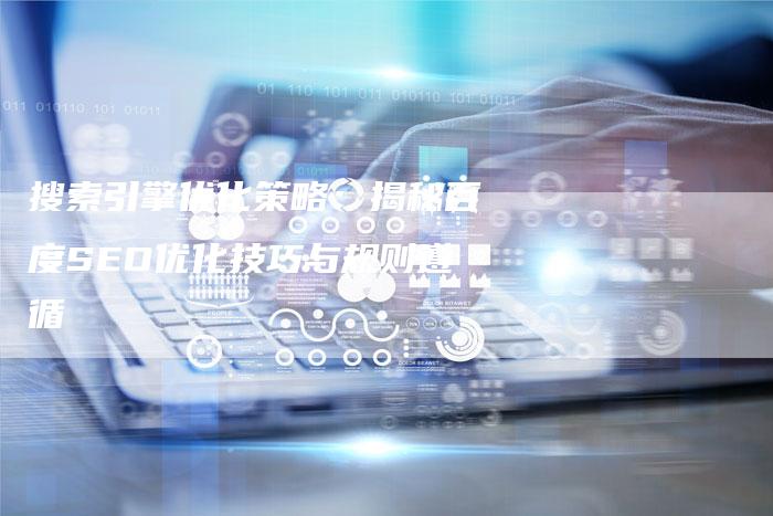搜索引擎优化策略：揭秘百度SEO优化技巧与规则遵循