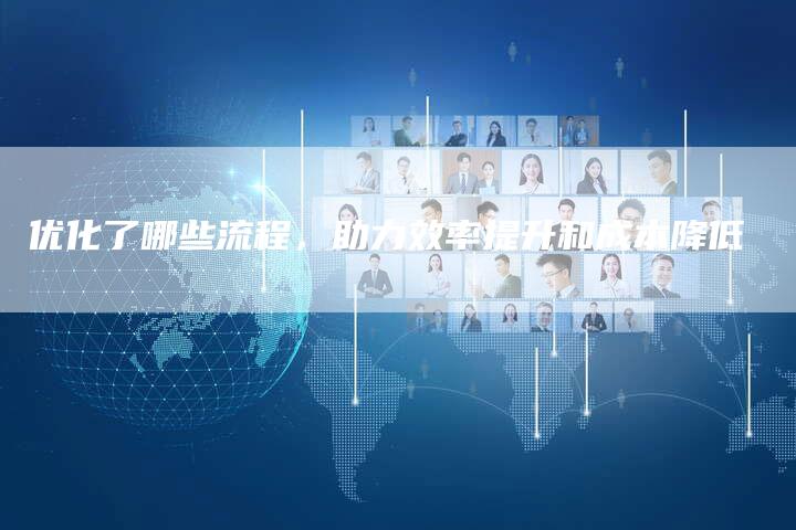 优化了哪些流程，助力效率提升和成本降低-夫唯域名网