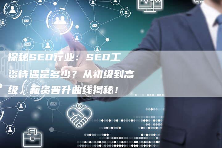 探秘SEO行业：SEO工资待遇是多少？从初级到高级，薪资晋升曲线揭秘！
