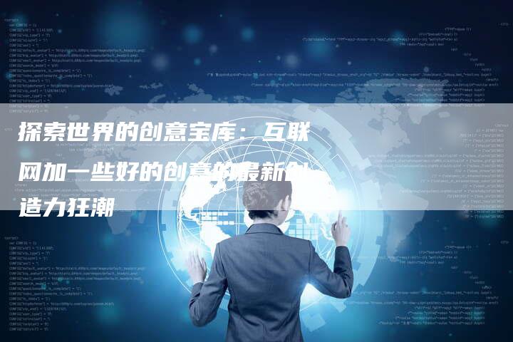 探索世界的创意宝库：互联网加一些好的创意的最新创造力狂潮-夫唯域名网