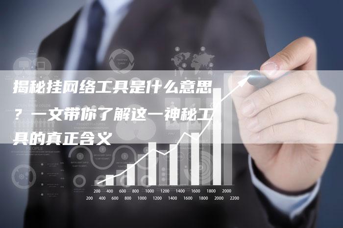 揭秘挂网络工具是什么意思？一文带你了解这一神秘工具的真正含义-夫唯域名网