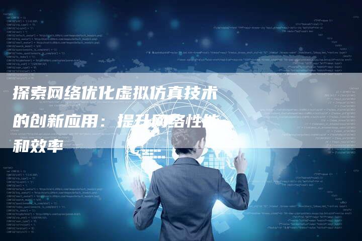 探索网络优化虚拟仿真技术的创新应用:提升网络性能和效率-夫唯域名网