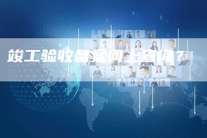 竣工验收备案网上查询？-夫唯域名网