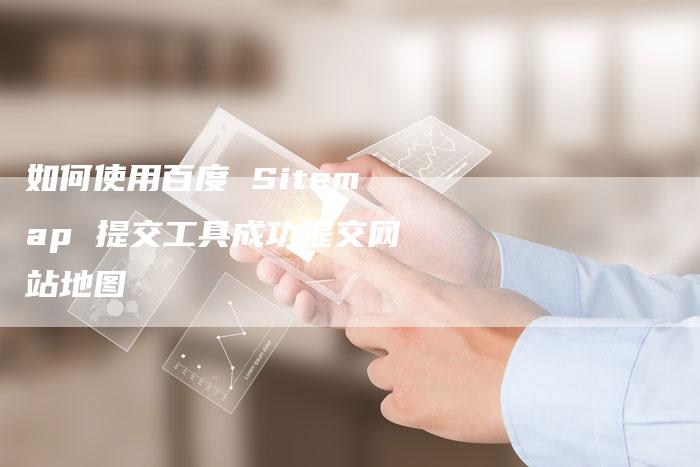 如何使用百度 Sitemap 提交工具成功提交网站地图