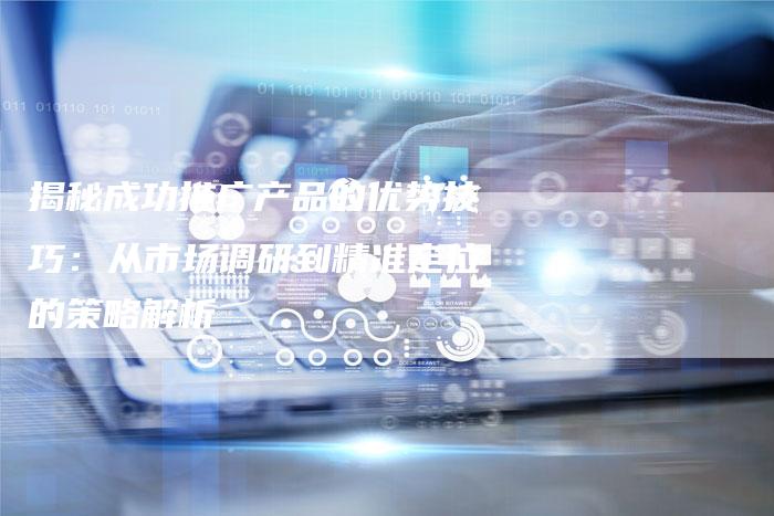 揭秘成功推广产品的优势技巧：从市场调研到精准定位的策略解析-夫唯域名网
