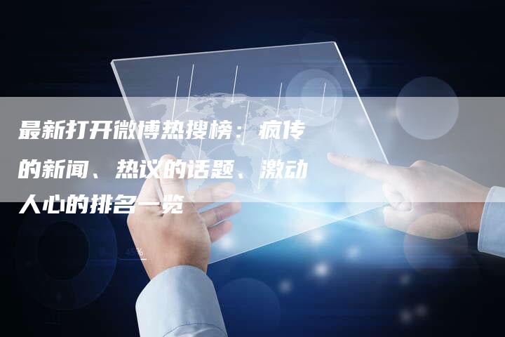 最新打开微博热搜榜：疯传的新闻、热议的话题、激动人心的排名一览-夫唯域名网