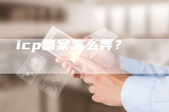 icp备案怎么弄？
