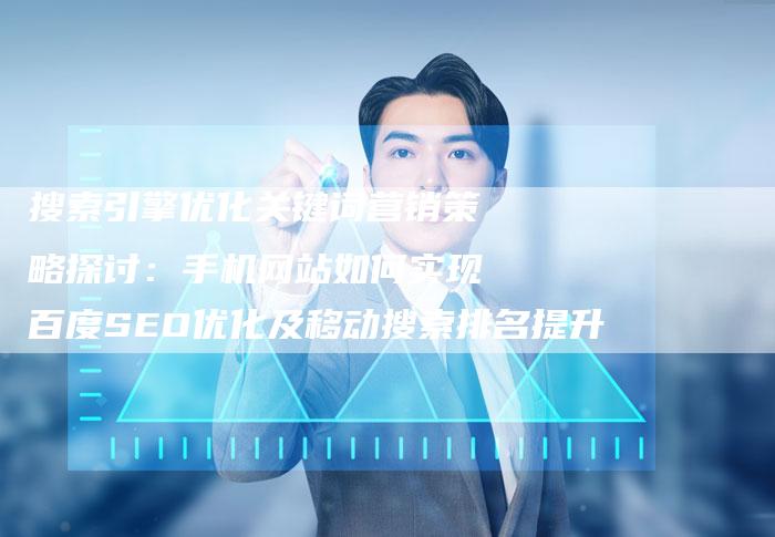 搜索引擎优化关键词营销策略探讨：手机网站如何实现百度SEO优化及移动搜索排名提升